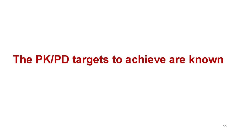 The PK/PD targets to achieve are known 22 