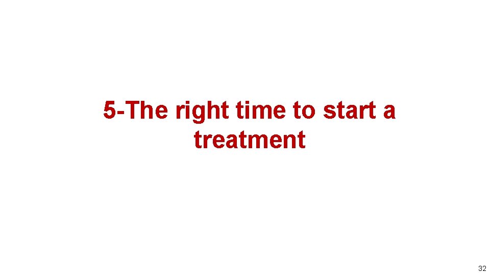 5 -The right time to start a treatment 32 