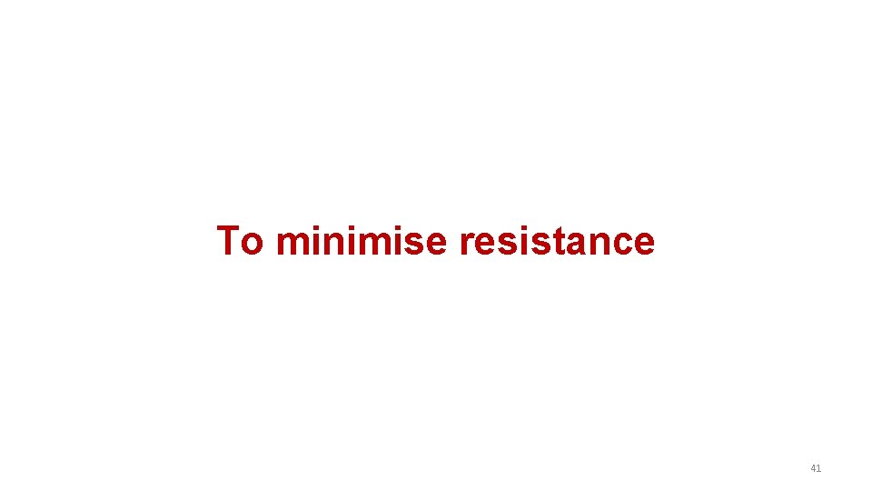 To minimise resistance 41 