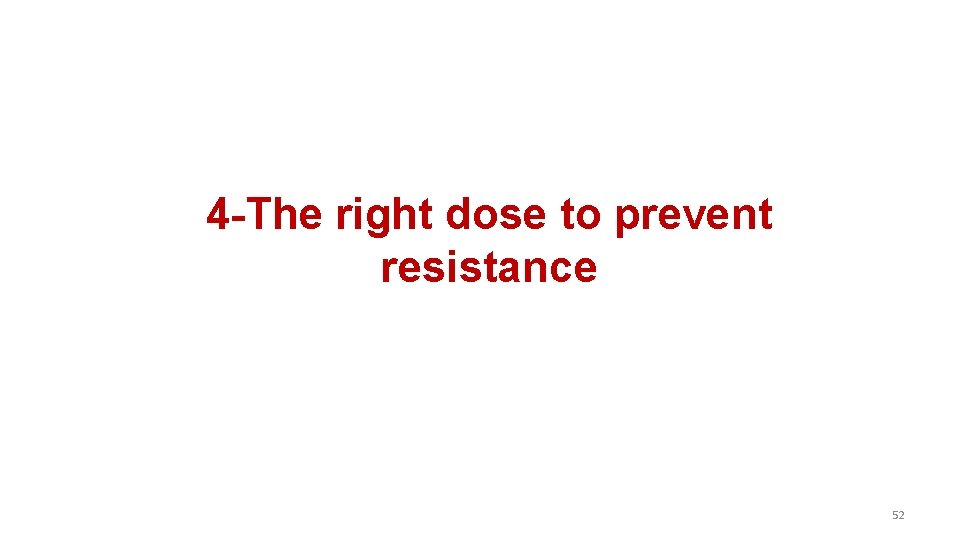 4 -The right dose to prevent resistance 52 