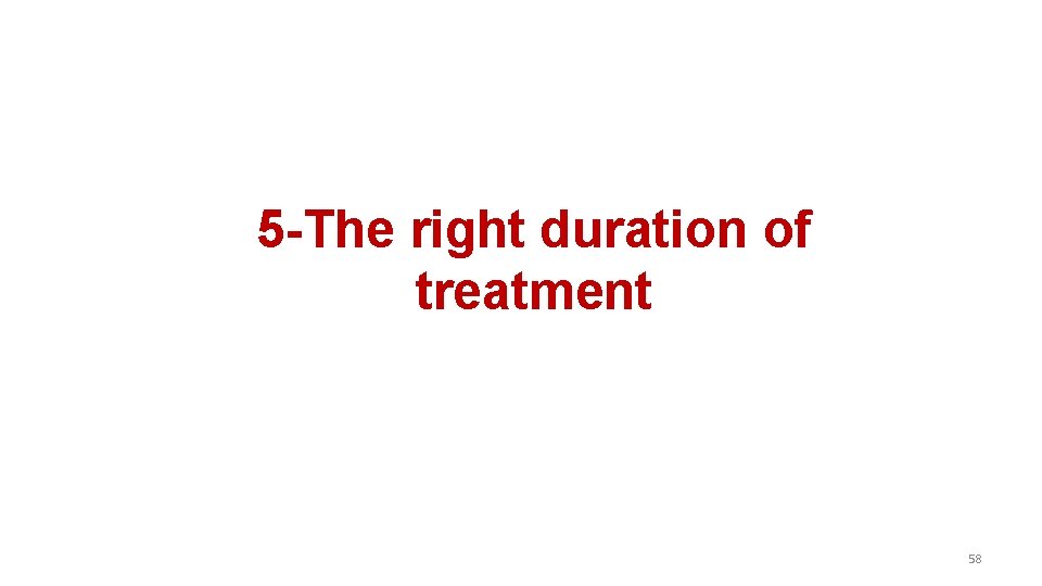 5 -The right duration of treatment 58 