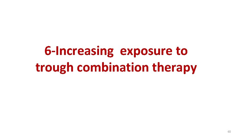6 -Increasing exposure to trough combination therapy 60 