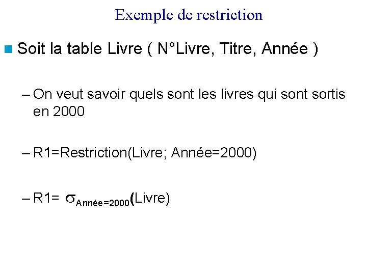 Exemple de restriction Soit la table Livre ( N°Livre, Titre, Année ) – On