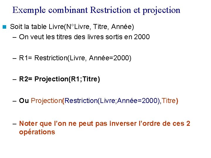 Exemple combinant Restriction et projection Soit la table Livre(N°Livre, Titre, Année) – On veut