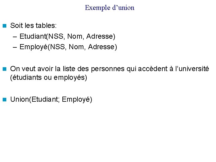 Exemple d’union Soit les tables: – Etudiant(NSS, Nom, Adresse) – Employé(NSS, Nom, Adresse) On