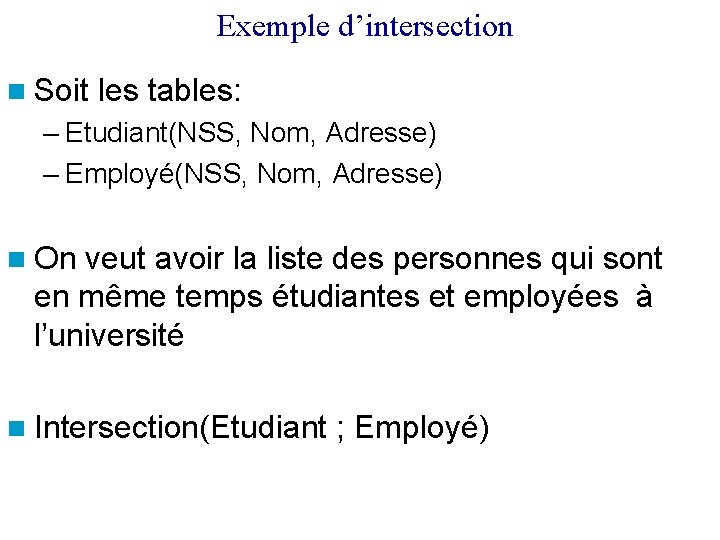 Exemple d’intersection Soit les tables: – Etudiant(NSS, Nom, Adresse) – Employé(NSS, Nom, Adresse) On