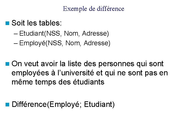 Exemple de différence Soit les tables: – Etudiant(NSS, Nom, Adresse) – Employé(NSS, Nom, Adresse)