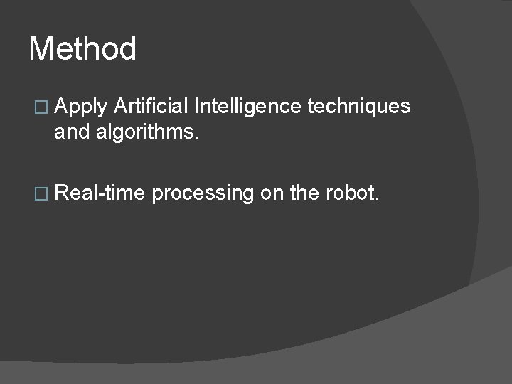 Method � Apply Artificial Intelligence techniques and algorithms. � Real-time processing on the robot. Method � Apply Artificial Intelligence techniques and algorithms. � Real-time processing on the robot.