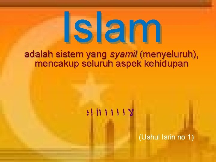 Islam adalah sistem yang syamil (menyeluruh), mencakup seluruh aspek kehidupan ﻻ ﺍ ﺍ ﺍﺍ