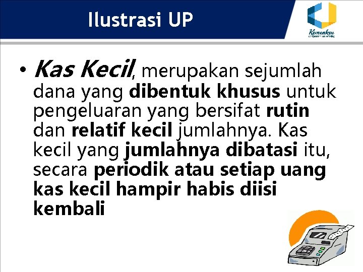 Ilustrasi UP • Kas Kecil, merupakan sejumlah dana yang dibentuk khusus untuk pengeluaran yang