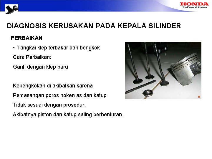 DIAGNOSIS KERUSAKAN PADA KEPALA SILINDER PERBAIKAN • Tangkai klep terbakar dan bengkok Cara Perbaikan: