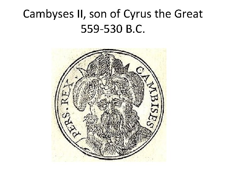 Cambyses II, son of Cyrus the Great 559 -530 B. C. 