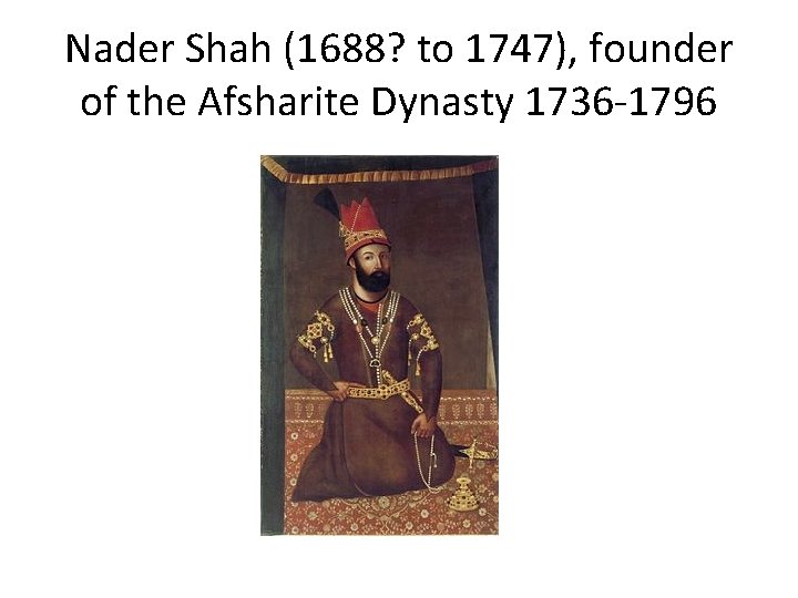 Nader Shah (1688? to 1747), founder of the Afsharite Dynasty 1736 -1796 