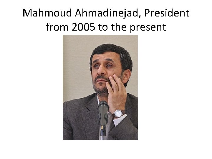 Mahmoud Ahmadinejad, President from 2005 to the present 