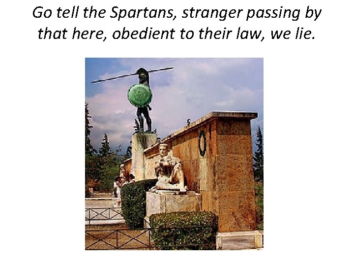 Go tell the Spartans, stranger passing by that here, obedient to their law, we