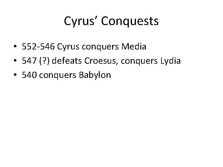 Cyrus’ Conquests • 552 -546 Cyrus conquers Media • 547 (? ) defeats Croesus,