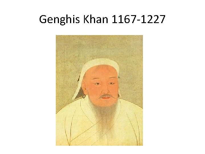 Genghis Khan 1167 -1227 