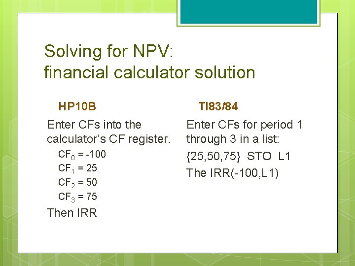 Solving for NPV: financial calculator solution HP 10 B Enter CFs into the calculator’s Solving for NPV: financial calculator solution HP 10 B Enter CFs into the calculator’s