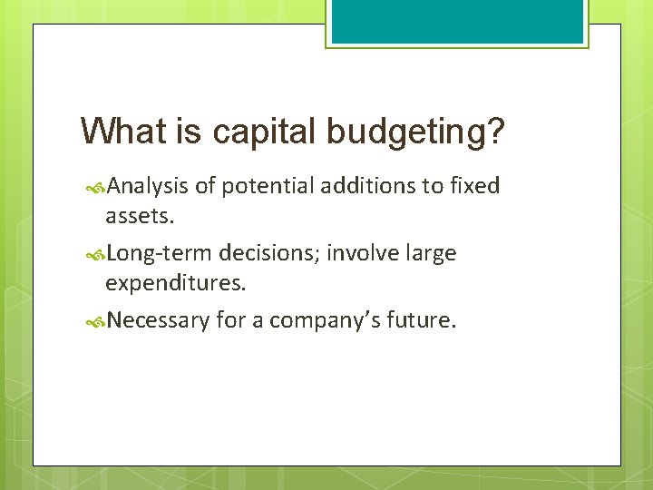 What is capital budgeting? Analysis of potential additions to fixed assets. Long-term decisions; involve