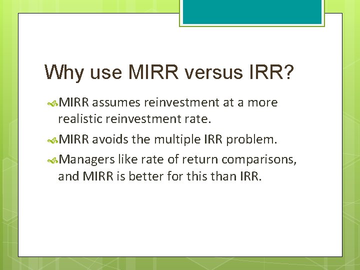 Why use MIRR versus IRR? MIRR assumes reinvestment at a more realistic reinvestment rate.