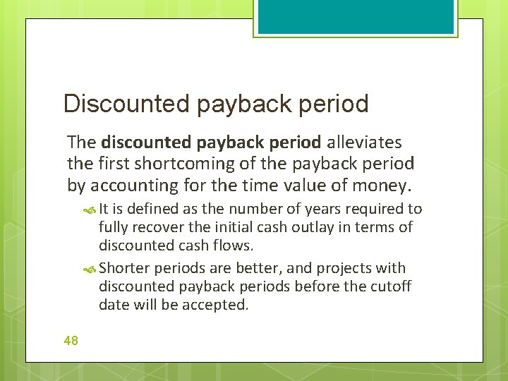 Discounted payback period The discounted payback period alleviates the first shortcoming of the payback