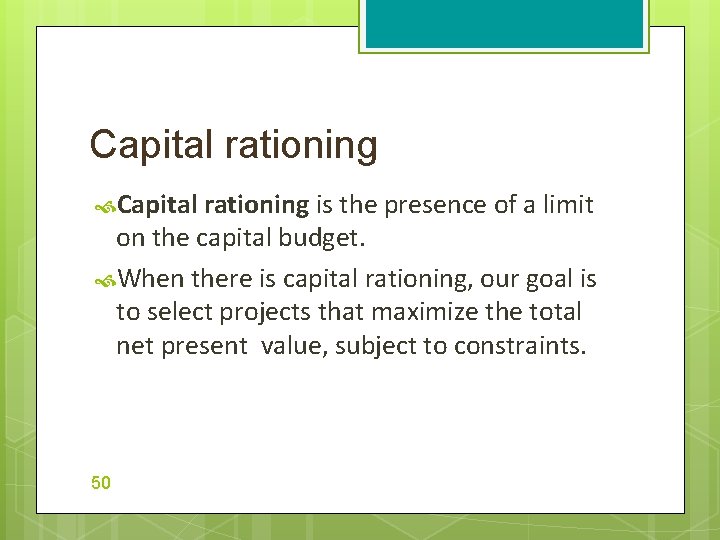 Capital rationing is the presence of a limit on the capital budget. When there