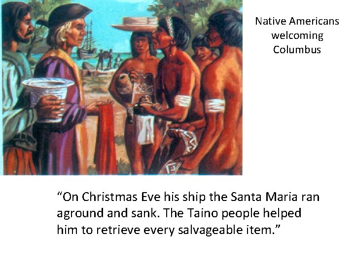 Native Americans welcoming Columbus “On Christmas Eve his ship the Santa Maria ran aground