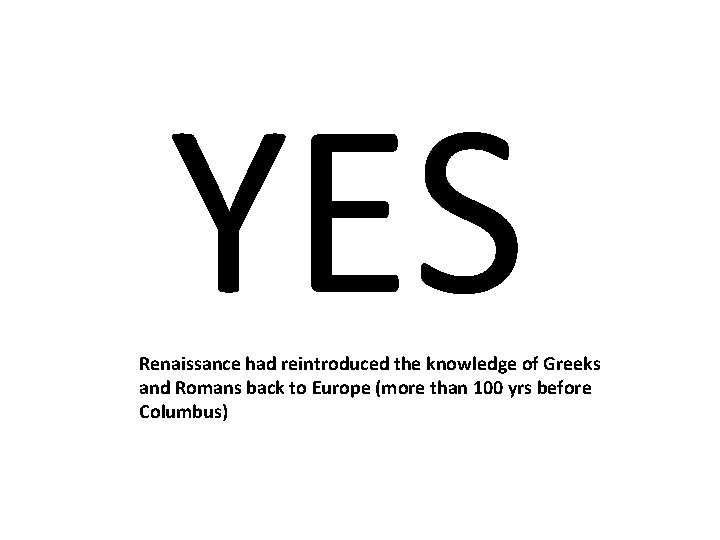 YES Renaissance had reintroduced the knowledge of Greeks and Romans back to Europe (more