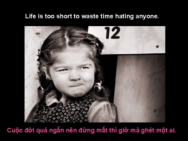 Life is too short to waste time hating anyone. Cuộc đời quá ngắn nên