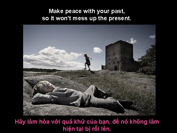 Make peace with your past, so it won't mess up the present. Hãy làm
