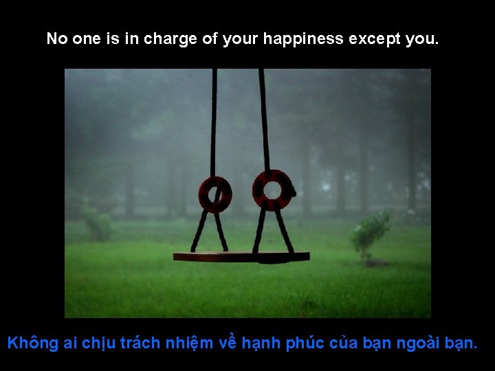 No one is in charge of your happiness except you. Không ai chịu trách