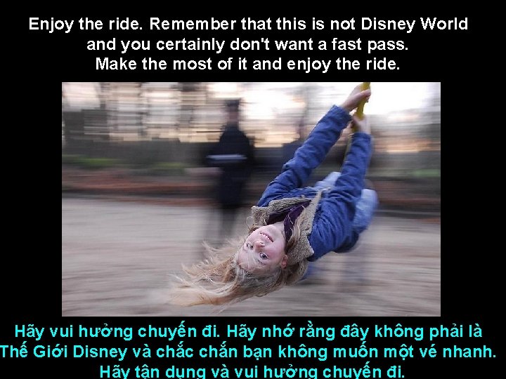 Enjoy the ride. Remember that this is not Disney World and you certainly don't