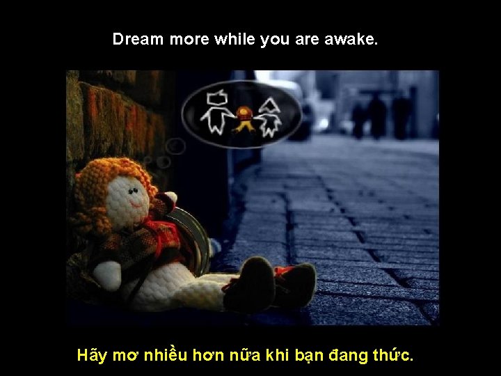 Dream more while you are awake. Hãy mơ nhiều hơn nữa khi bạn đang