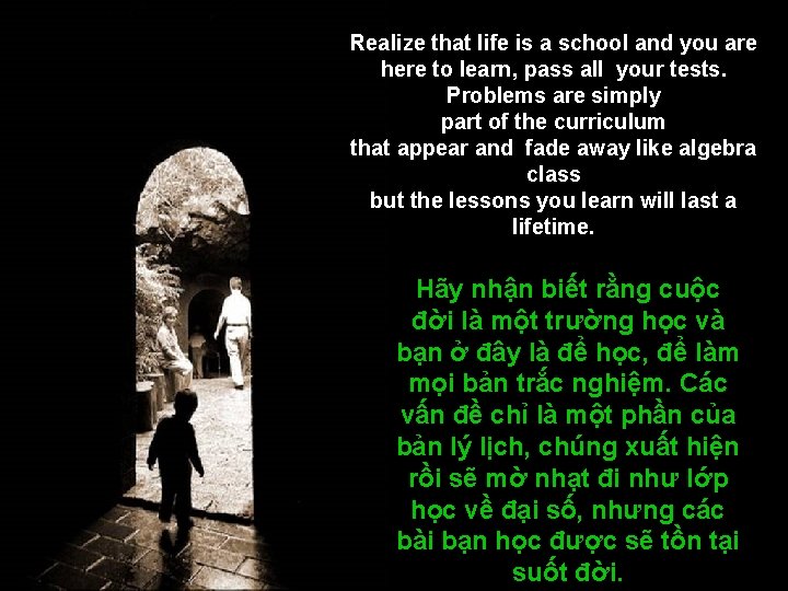 Realize that life is a school and you are here to learn, pass all