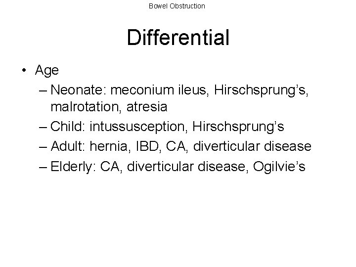 Bowel Obstruction Differential • Age – Neonate: meconium ileus, Hirschsprung’s, malrotation, atresia – Child: