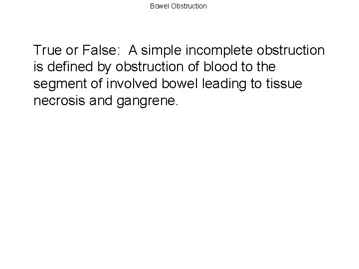 Bowel Obstruction True or False: A simple incomplete obstruction is defined by obstruction of