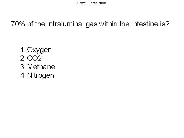 Bowel Obstruction 70% of the intraluminal gas within the intestine is? 1. Oxygen 2.