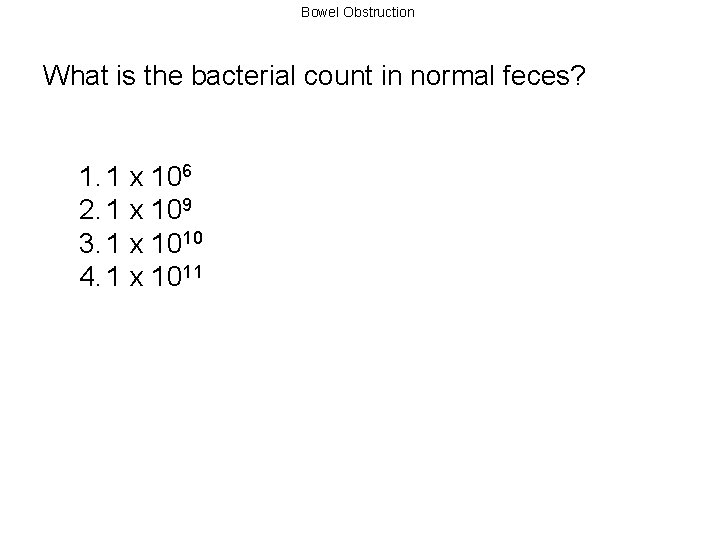 Bowel Obstruction What is the bacterial count in normal feces? 1. 1 x 106