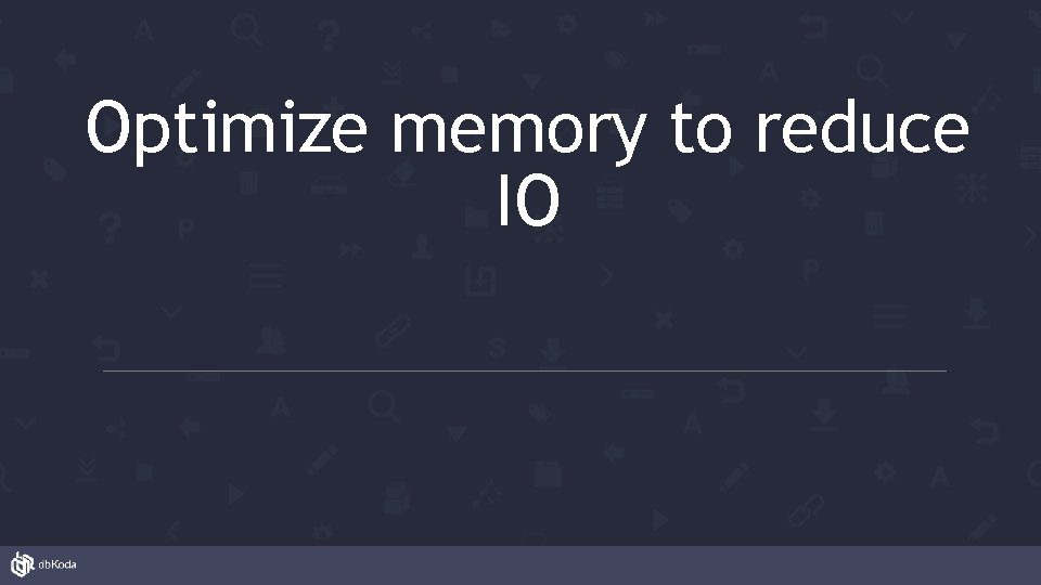 Optimize memory to reduce IO 