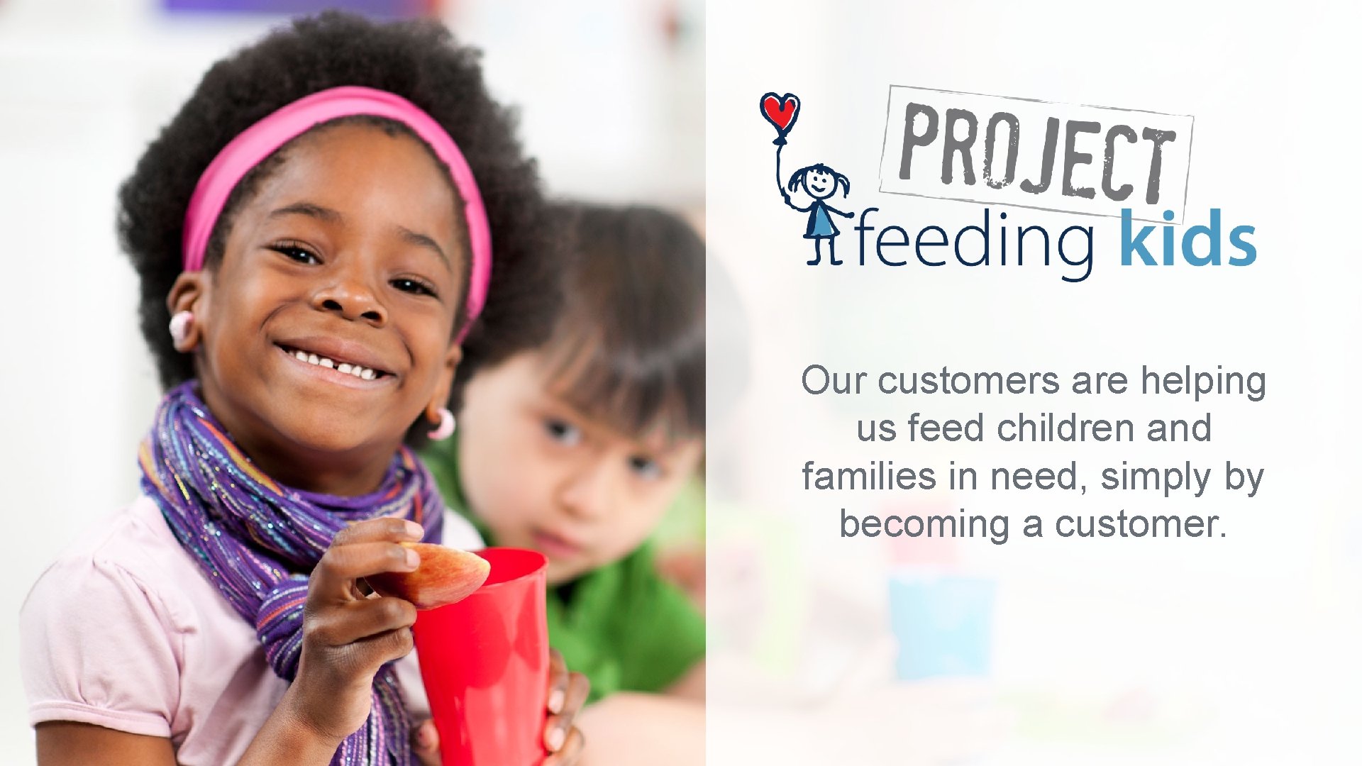 Our customers are helping us feed children and families in need, simply by becoming