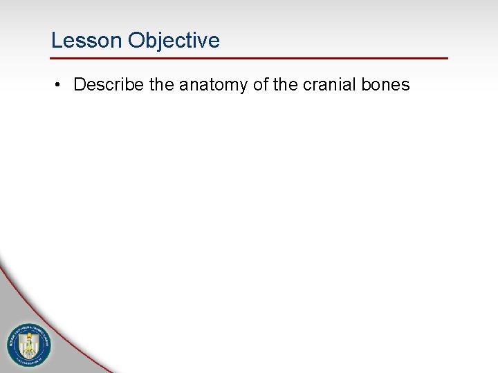 Lesson Objective • Describe the anatomy of the cranial bones 