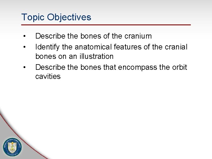Topic Objectives • • • Describe the bones of the cranium Identify the anatomical