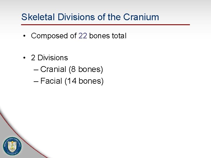 Skeletal Divisions of the Cranium • Composed of 22 bones total • 2 Divisions