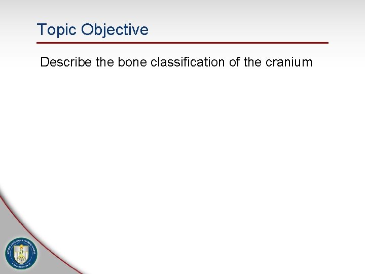 Topic Objective Describe the bone classification of the cranium 
