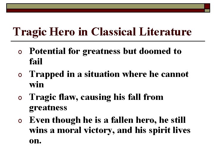 Tragic Hero in Classical Literature o o Potential for greatness but doomed to fail