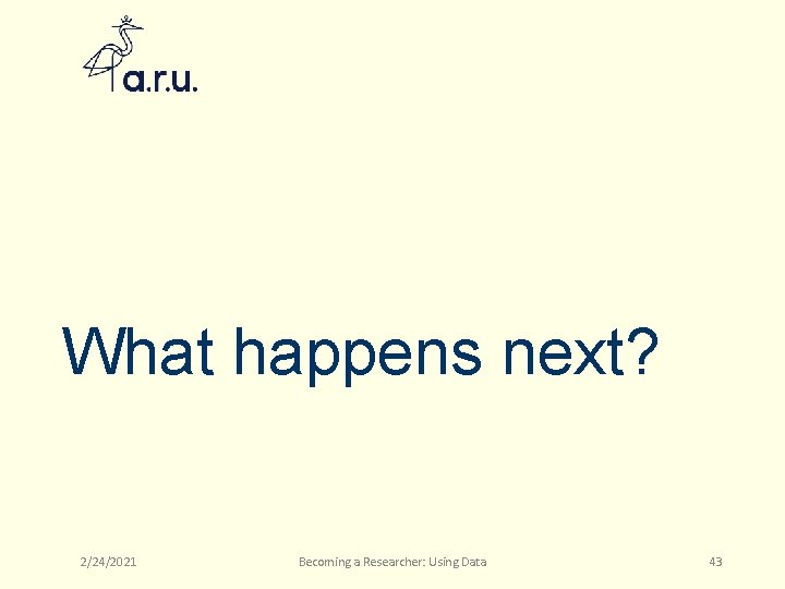 What happens next? 2/24/2021 Becoming a Researcher: Using Data 43 