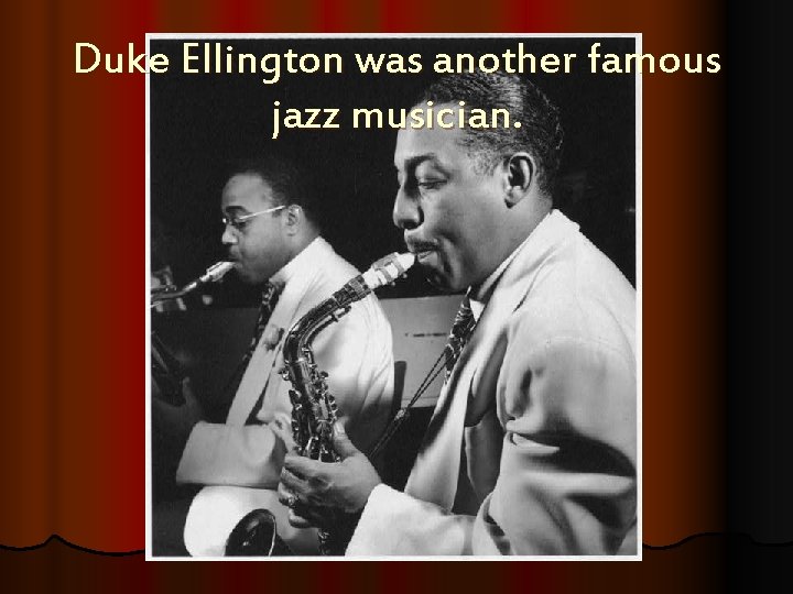 Duke Ellington was another famous jazz musician. 