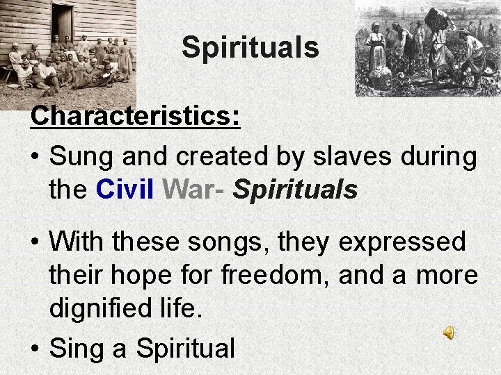 Spirituals Characteristics: • Sung and created by slaves during the Civil War- Spirituals •