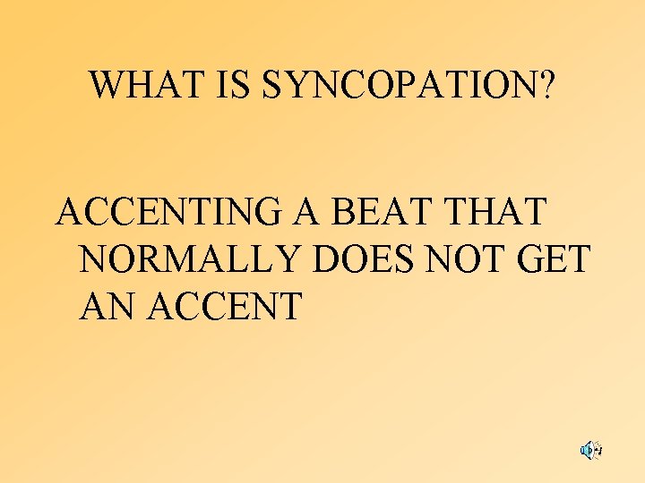 WHAT IS SYNCOPATION? ACCENTING A BEAT THAT NORMALLY DOES NOT GET AN ACCENT 