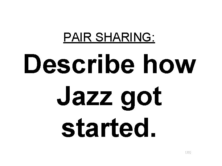 PAIR SHARING: Describe how Jazz got started. LEQ 
